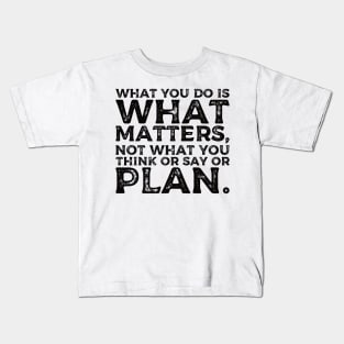 What you do is what matters, not what you think or say or plan, Inspirational words. Kids T-Shirt